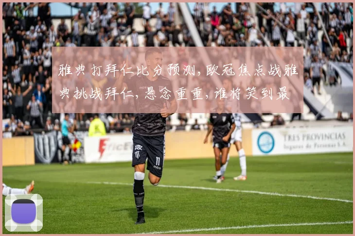 雅典打拜仁比分预测,欧冠焦点战雅典挑战拜仁,悬念重重,谁将笑到最后