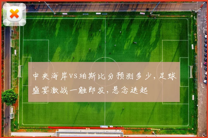 中央海岸vs珀斯比分预测多少,足球盛宴激战一触即发,悬念迭起
